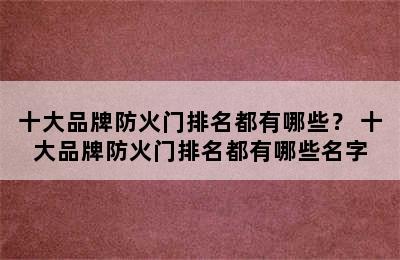 十大品牌防火门排名都有哪些？ 十大品牌防火门排名都有哪些名字